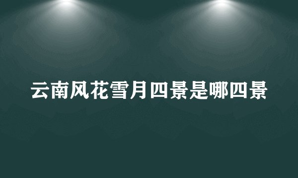 云南风花雪月四景是哪四景