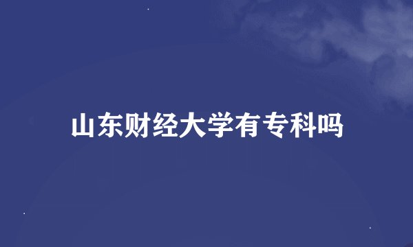 山东财经大学有专科吗
