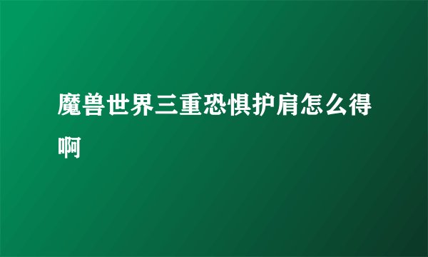 魔兽世界三重恐惧护肩怎么得啊