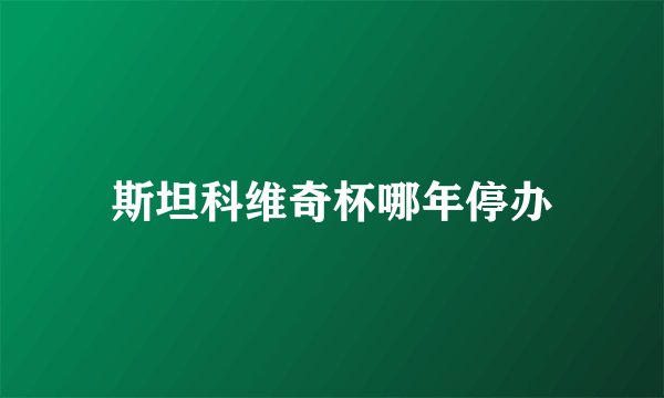 斯坦科维奇杯哪年停办
