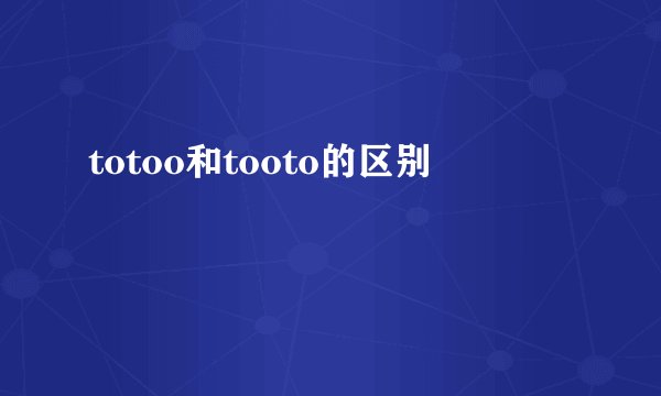 totoo和tooto的区别
