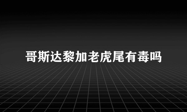 哥斯达黎加老虎尾有毒吗