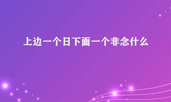 上边一个日下面一个非念什么