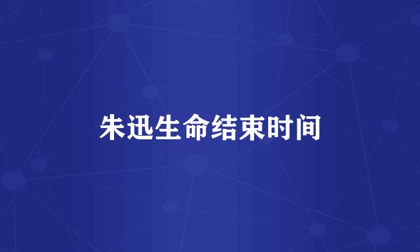 朱迅生命结束时间