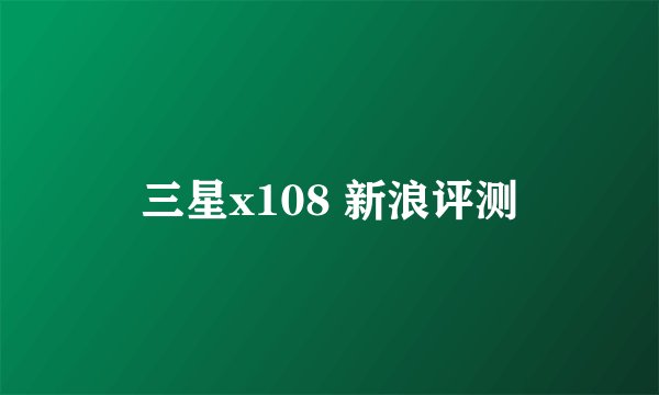 三星x108 新浪评测