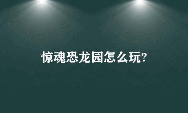 惊魂恐龙园怎么玩?