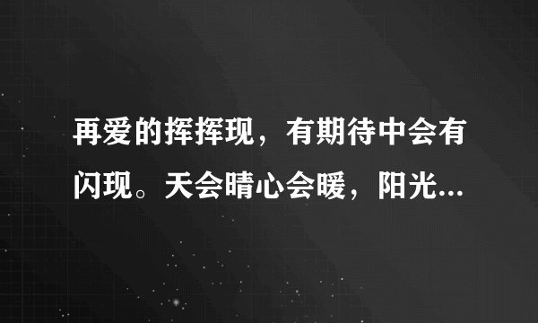 再爱的挥挥现，有期待中会有闪现。天会晴心会暖，阳光在手指间。 是啥歌的歌词！