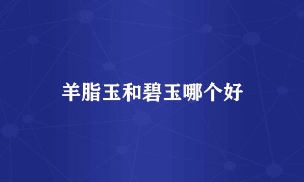 羊脂玉和碧玉哪个好