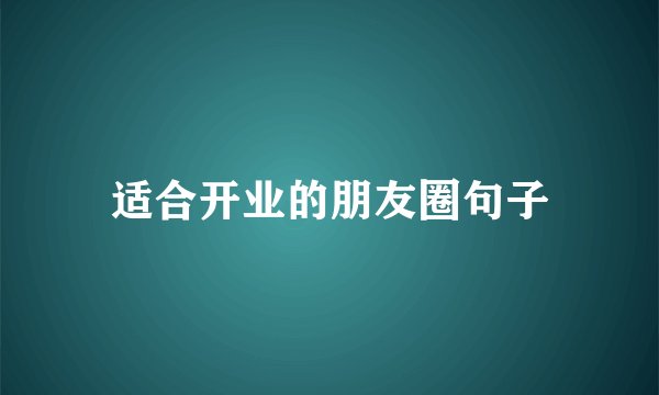 适合开业的朋友圈句子