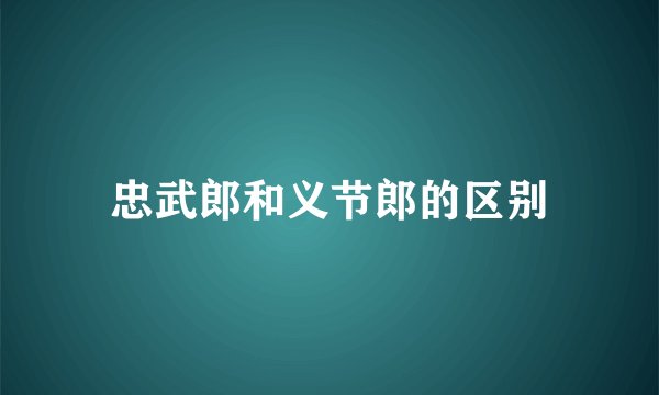 忠武郎和义节郎的区别