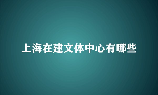 上海在建文体中心有哪些