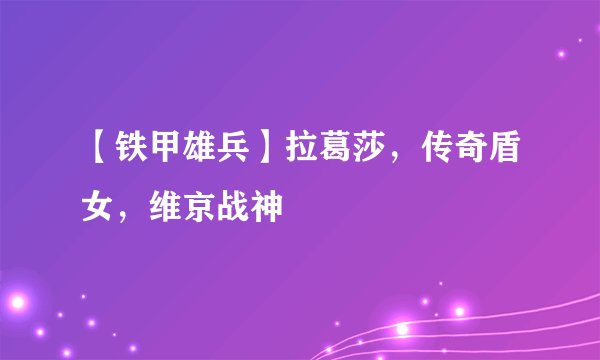 【铁甲雄兵】拉葛莎，传奇盾女，维京战神