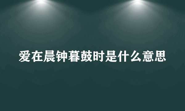 爱在晨钟暮鼓时是什么意思