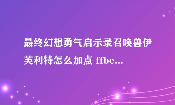 最终幻想勇气启示录召唤兽伊芙利特怎么加点 ffbe幻兽加点推荐