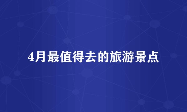 4月最值得去的旅游景点