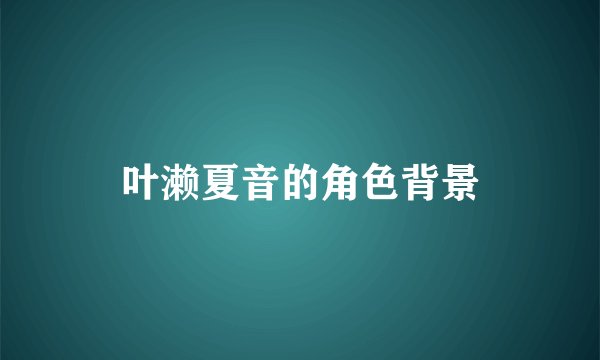 叶濑夏音的角色背景