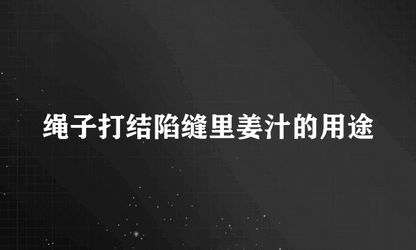 绳子打结陷缝里姜汁的用途