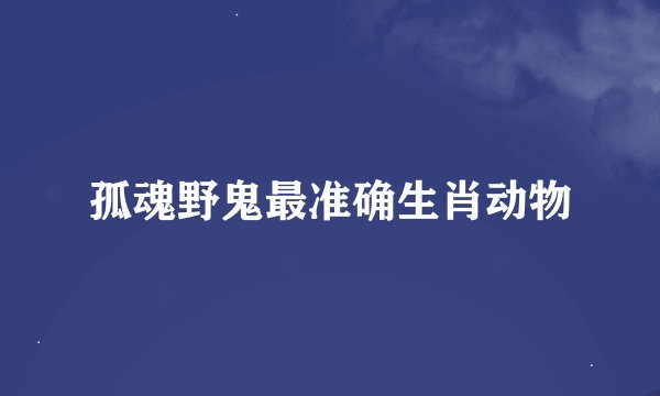 孤魂野鬼最准确生肖动物