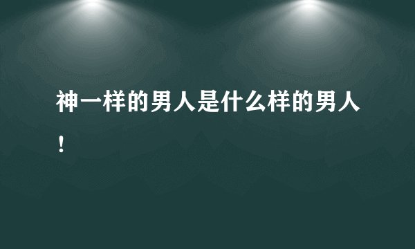神一样的男人是什么样的男人！