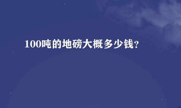 100吨的地磅大概多少钱?