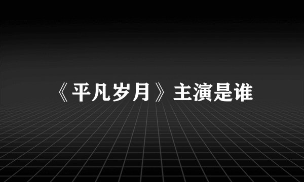 《平凡岁月》主演是谁