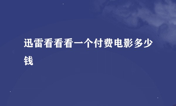 迅雷看看看一个付费电影多少钱