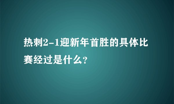 热刺2-1迎新年首胜的具体比赛经过是什么？