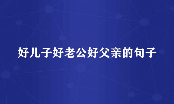 好儿子好老公好父亲的句子