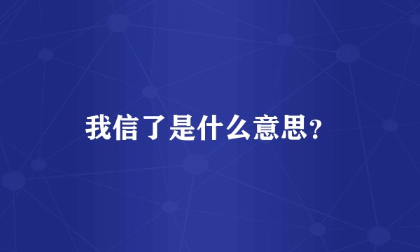 我信了是什么意思？