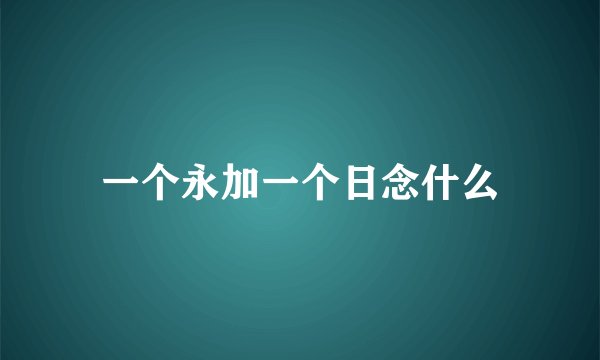 一个永加一个日念什么