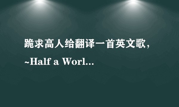 跪求高人给翻译一首英文歌，~Half a World Away