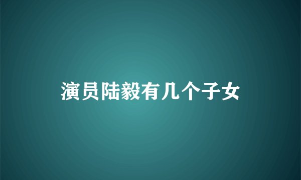 演员陆毅有几个子女