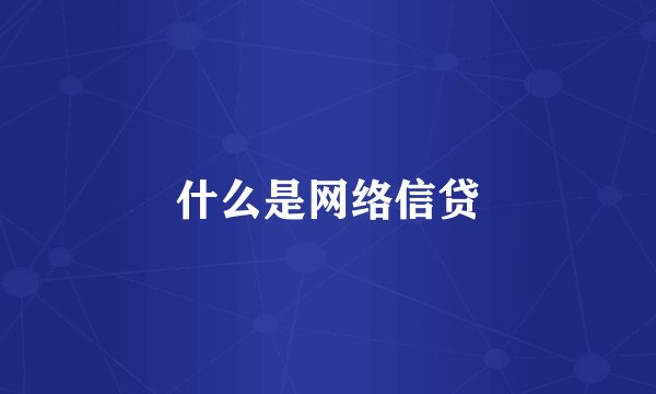 什么是网络信贷