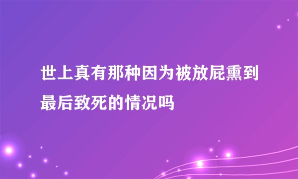 世上真有那种因为被放屁熏到最后致死的情况吗