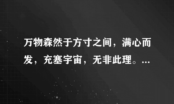 万物森然于方寸之间，满心而发，充塞宇宙，无非此理。的翻译。