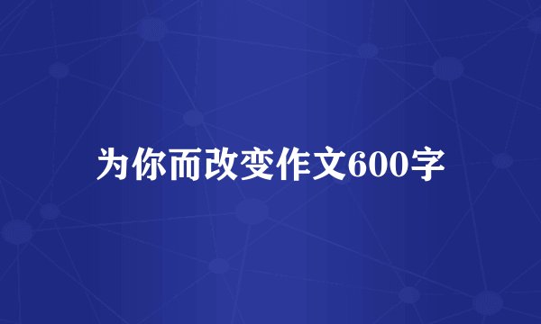 为你而改变作文600字