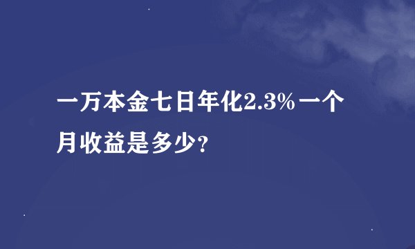 一万本金七日年化2.3%一个月收益是多少？