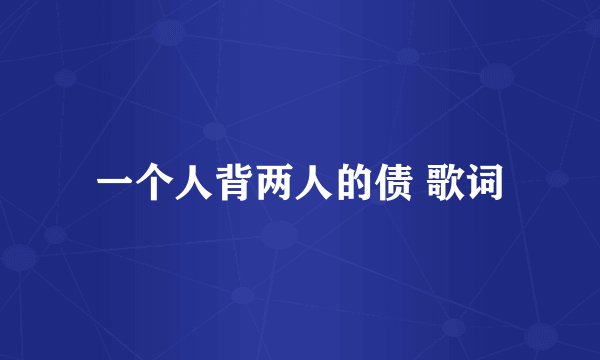 一个人背两人的债 歌词