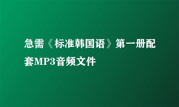 急需《标准韩国语》第一册配套MP3音频文件