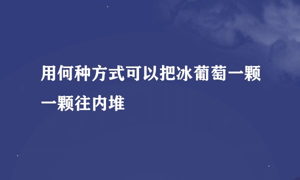 用何种方式可以把冰葡萄一颗一颗往内堆