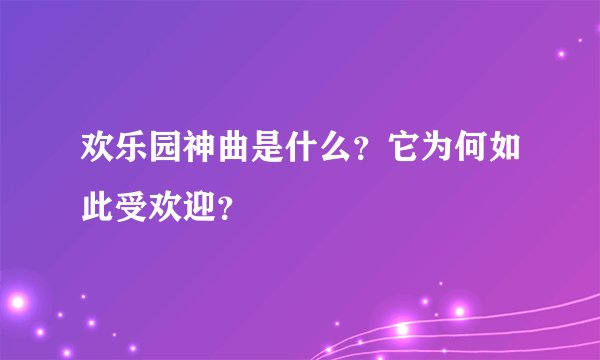 欢乐园神曲是什么？它为何如此受欢迎？
