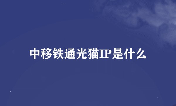 中移铁通光猫IP是什么