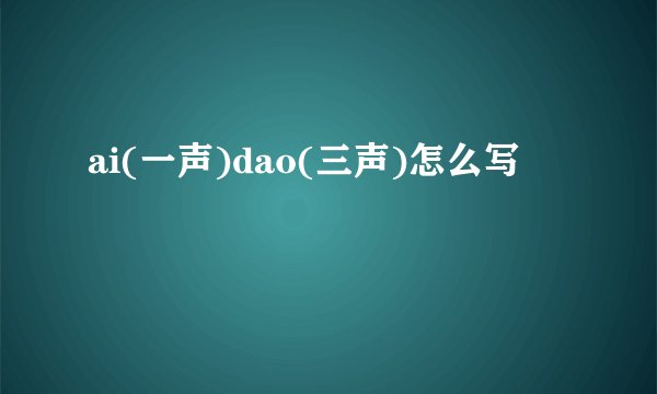 ai(一声)dao(三声)怎么写