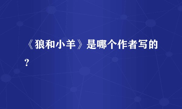 《狼和小羊》是哪个作者写的?