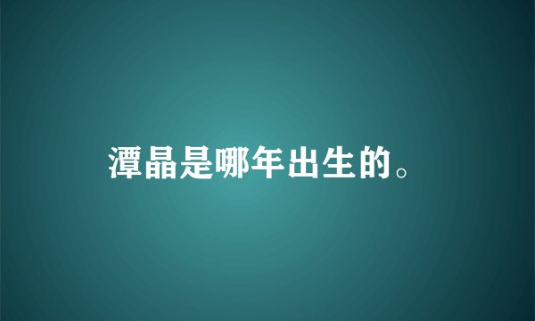 潭晶是哪年出生的。
