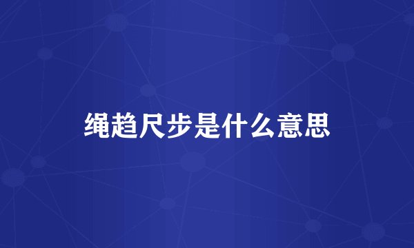 绳趋尺步是什么意思