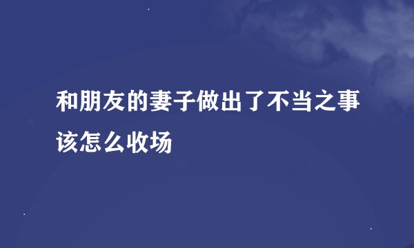 和朋友的妻子做出了不当之事该怎么收场