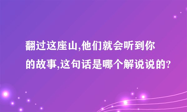 翻过这座山,他们就会听到你的故事,这句话是哪个解说说的?