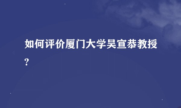 如何评价厦门大学吴宣恭教授?