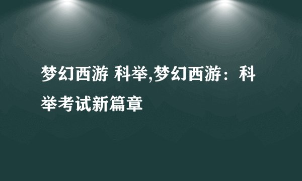 梦幻西游 科举,梦幻西游:科举考试新篇章